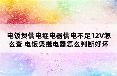 电饭煲供电继电器供电不足12V怎么查 电饭煲继电器怎么判断好坏